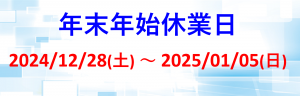 年末年始休業期間 2024/12/28~2025/1/5